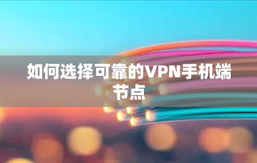 如何选择可靠的VPN手机端节点 如何选择可靠的VPN手机端节点
