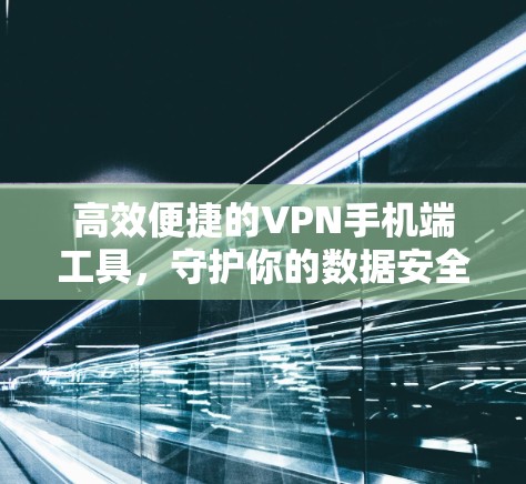 高效便捷的VPN手机端工具,守护你的数据安全 高效便捷的VPN手机端工具,守护你的数据安全