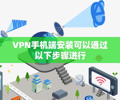 VPN手机端安装可以通过以下步骤进行 VPN手机端安装可以通过以下步骤进行