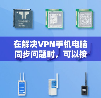 在解决VPN手机电脑同步问题时,可以按照以下步骤进行 在解决VPN手机电脑同步问题时,可以按照以下步骤进行