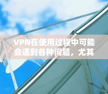 VPN在使用过程中可能会遇到各种问题,尤其是当用户遇到常见问题时,以下是一些常见的问题及其解决方案 VPN在使用过程中可能会遇到各种问题,尤其是当用户遇到常见问题时,以下是一些常见的问题及其解决方案