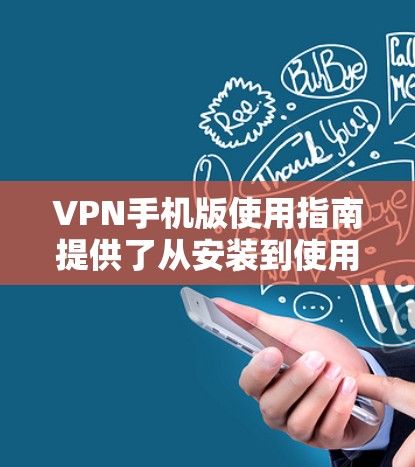 VPN手机版使用指南提供了从安装到使用、设置、解决和管理VPN的步骤，帮助用户轻松使用VPN服务。以下是一个详细且清晰的指南，涵盖从安装到管理的各个方面