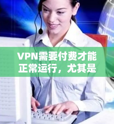 VPN需要付费才能正常运行,尤其是当需要设置密码、使用高级功能或查看第三方应用时。免费下载VPN软件可能会限制你的使用,甚至导致安全问题 VPN需要付费才能正常运行,尤其是当需要设置密码、使用高级功能或查看第三方应用时。免费下载VPN软件可能会限制你的使用,甚至导致安全问题