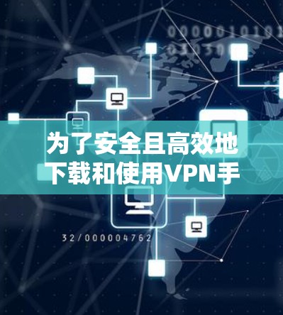 为了安全且高效地下载和使用VPN手机版，以下是详细的步骤指南