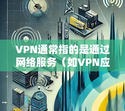 VPN通常指的是通过网络服务(如VPN应用程序、VPN服务器软件或VPN网络管理软件)来连接并访问网络服务的网络设备。如果您的手机上有使用过VPN软件,那么版本更新通常是通过以下方式获取和管理的 VPN通常指的是通过网络服务(如VPN应用程序、VPN服务器软件或VPN网络管理软件)来连接并访问网络服务的网络设备。如果您的手机上有使用过VPN软件,那么版本更新通常是通过以下方式获取和管理的