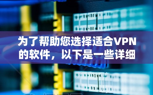 为了帮助您选择适合VPN的软件，以下是一些详细的分析和推荐，供您参考