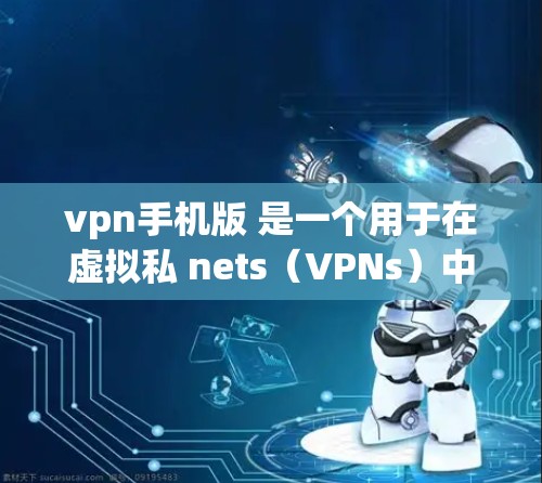 vpn手机版 是一个用于在虚拟私 nets（VPNs）中访问外部网络的工具。它通过加密技术保护数据，确保用户能够安全地访问互联网。以下是关于vpn手机版的一些关键点