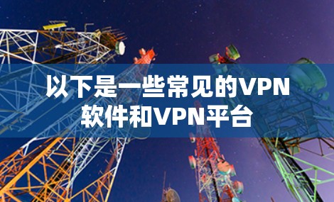 以下是一些常见的VPN软件和VPN平台 以下是一些常见的VPN软件和VPN平台