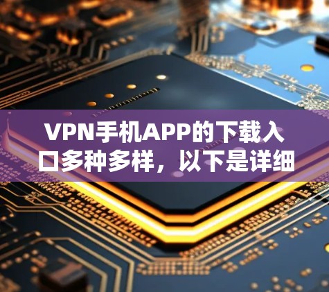 VPN手机APP的下载入口多种多样，以下是详细的分类和建议