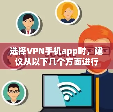 选择VPN手机app时,建议从以下几个方面进行综合考虑 选择VPN手机app时,建议从以下几个方面进行综合考虑