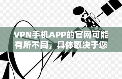 VPN手机APP的官网可能有所不同,具体取决于您选择的VPN服务类型。以下是几种常见的VPN服务类型及其对应的官网建议 VPN手机APP的官网可能有所不同,具体取决于您选择的VPN服务类型。以下是几种常见的VPN服务类型及其对应的官网建议