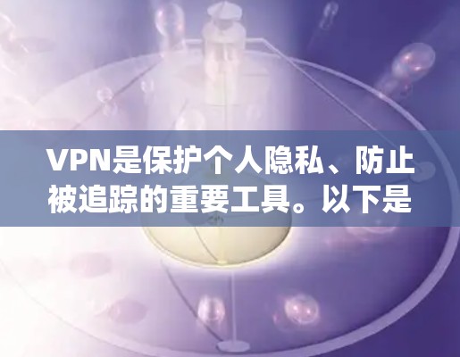 VPN是保护个人隐私、防止被追踪的重要工具。以下是推荐的VPN手机App,供你参考 VPN是保护个人隐私、防止被追踪的重要工具。以下是推荐的VPN手机App,供你参考