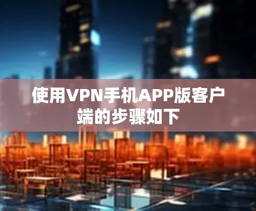 使用VPN手机APP版客户端的步骤如下 使用VPN手机APP版客户端的步骤如下