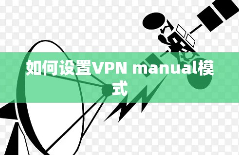 如何设置VPN manual模式 如何设置VPN manual模式