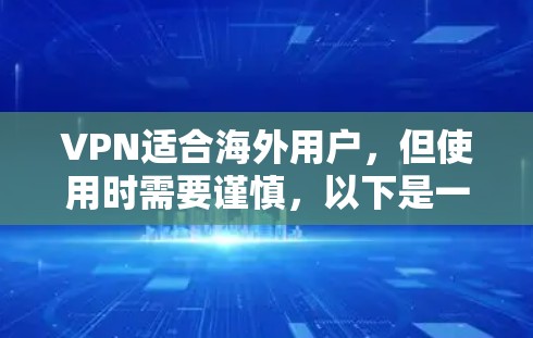 VPN适合海外用户，但使用时需要谨慎，以下是一些关键点