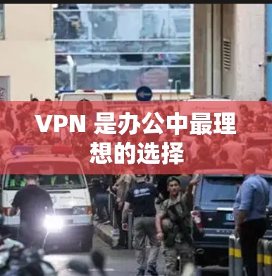 VPN 是办公中最理想的选择 VPN 是办公中最理想的选择
