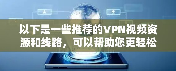 以下是一些推荐的VPN视频资源和线路，可以帮助您更轻松地观看VPN视频