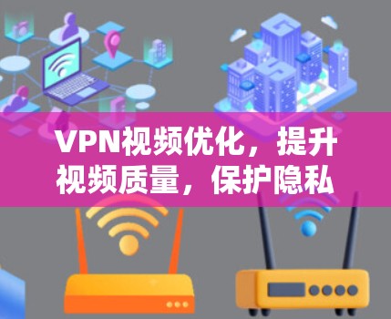 VPN视频优化，提升视频质量，保护隐私