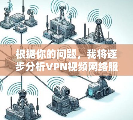 根据你的问题，我将逐步分析VPN视频网络服务的情况，并提供建议