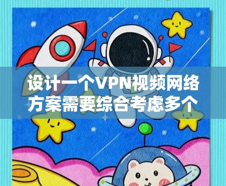 设计一个VPN视频网络方案需要综合考虑多个方面,确保用户能够安全、高效地观看视频内容。以下是一个详细的步骤指南,帮助你构建一个高效的VPN视频网络方案 设计一个VPN视频网络方案需要综合考虑多个方面,确保用户能够安全、高效地观看视频内容。以下是一个详细的步骤指南,帮助你构建一个高效的VPN视频网络方案