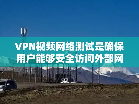 VPN视频网络测试是确保用户能够安全访问外部网络的重要步骤。以下是详细的步骤和注意事项 VPN视频网络测试是确保用户能够安全访问外部网络的重要步骤。以下是详细的步骤和注意事项