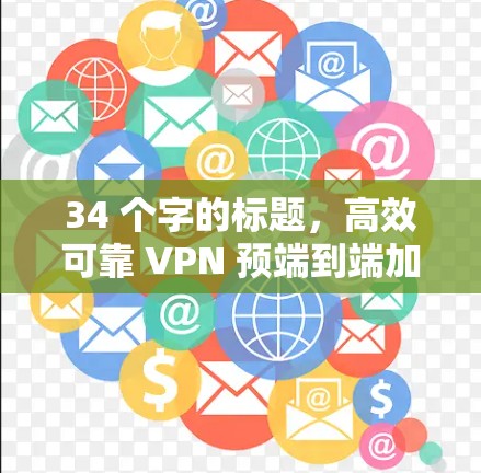 34 个字的标题，高效可靠 VPN 预端到端加密视频通话优化