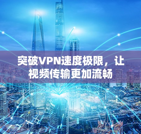 突破VPN速度极限,让视频传输更加流畅 突破VPN速度极限,让视频传输更加流畅