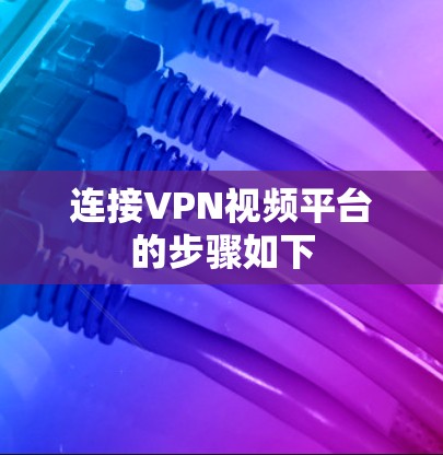连接VPN视频平台的步骤如下 连接VPN视频平台的步骤如下