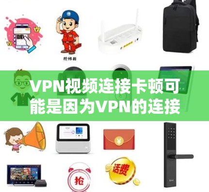 VPN视频连接卡顿可能是因为VPN的连接不稳定，或者某些VPN服务本身的问题。以下是一些建议，帮助你解决这个问题