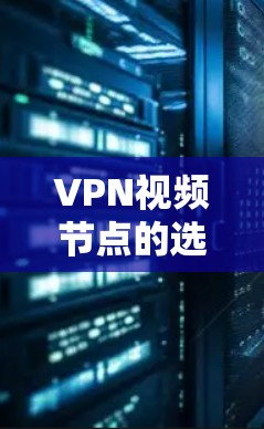 VPN视频节点的选择是确保VPN视频流安全性和质量的重要一步。以下是一些关于VPN视频节点的选择建议