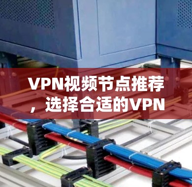 VPN视频节点推荐,选择合适的VPN以获取高质量视频 VPN视频节点推荐,选择合适的VPN以获取高质量视频