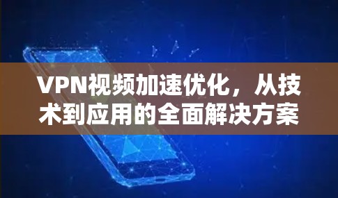 VPN视频加速优化,从技术到应用的全面解决方案 VPN视频加速优化,从技术到应用的全面解决方案