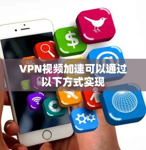 VPN视频加速可以通过以下方式实现