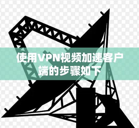 使用VPN视频加速客户端的步骤如下