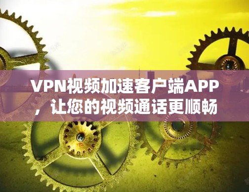 VPN视频加速客户端APP，让您的视频通话更顺畅