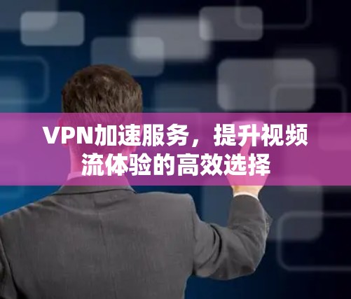 VPN加速服务,提升视频流体验的高效选择 VPN加速服务,提升视频流体验的高效选择