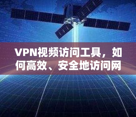 VPN视频访问工具，如何高效、安全地访问网络视频内容？