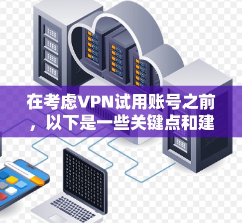 在考虑VPN试用账号之前，以下是一些关键点和建议