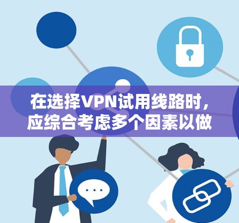 在选择VPN试用线路时，应综合考虑多个因素以做出明智的决定。以下是详细的步骤和建议