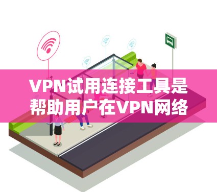 VPN试用连接工具是帮助用户在VPN网络上建立和连接账户的第三方软件。以下是一些步骤指南和注意事项,帮助你更好地使用这些工具 VPN试用连接工具是帮助用户在VPN网络上建立和连接账户的第三方软件。以下是一些步骤指南和注意事项,帮助你更好地使用这些工具