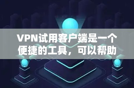 VPN试用客户端是一个便捷的工具,可以帮助你快速连接到远程服务器,优化网络使用。以下是使用VPN试用版的步骤指南 VPN试用客户端是一个便捷的工具,可以帮助你快速连接到远程服务器,优化网络使用。以下是使用VPN试用版的步骤指南