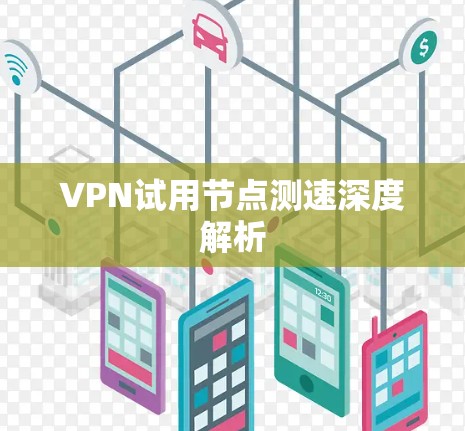 VPN试用节点测速深度解析 VPN试用节点测速深度解析
