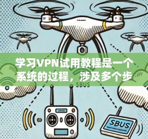 学习VPN试用教程是一个系统的过程,涉及多个步骤和技能,以下是一步步的指南 学习VPN试用教程是一个系统的过程,涉及多个步骤和技能,以下是一步步的指南