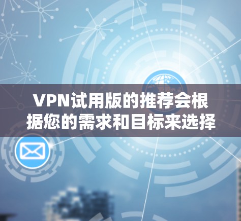 VPN试用版的推荐会根据您的需求和目标来选择,尤其是考虑到226年的技术发展和用户群体。以下是一些推荐的国际 VPN 平台,它们在技术和安全方面都有提升,可能更符合您的需求 VPN试用版的推荐会根据您的需求和目标来选择,尤其是考虑到226年的技术发展和用户群体。以下是一些推荐的国际 VPN 平台,它们在技术和安全方面都有提升,可能更符合您的需求