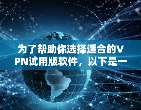 为了帮助你选择适合的VPN试用版软件，以下是一个有条理的建议