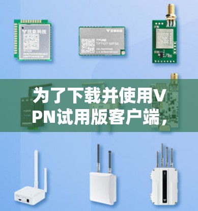 为了下载并使用VPN试用版客户端，您可以按照以下步骤进行操作