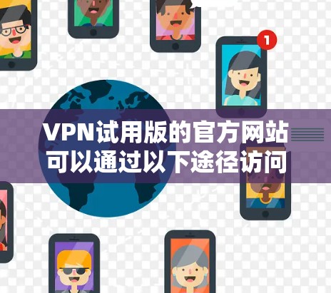 VPN试用版的官方网站可以通过以下途径访问