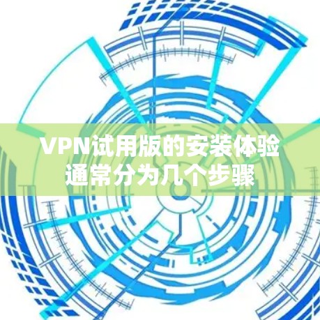 VPN试用版的安装体验通常分为几个步骤 VPN试用版的安装体验通常分为几个步骤
