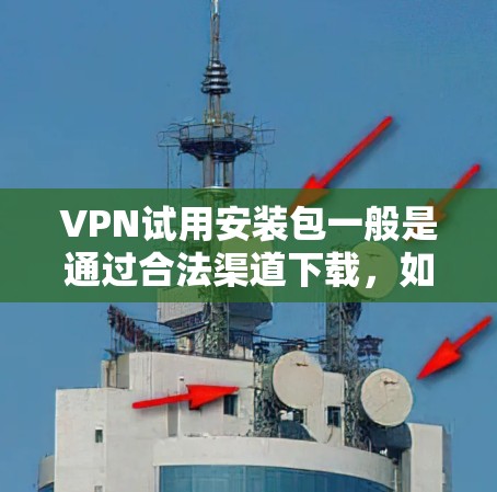 VPN试用安装包一般是通过合法渠道下载,如通过VPN服务网站下载。以下是解决VPN试用安装包常见问题的步骤和建议 VPN试用安装包一般是通过合法渠道下载,如通过VPN服务网站下载。以下是解决VPN试用安装包常见问题的步骤和建议