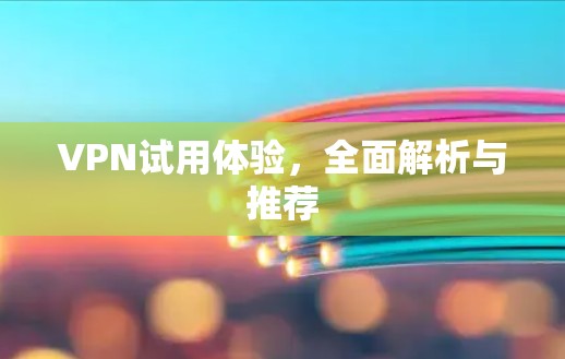 VPN试用体验，全面解析与推荐